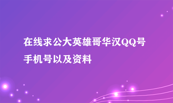 在线求公大英雄哥华汉QQ号手机号以及资料