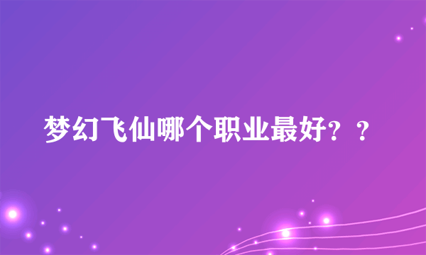 梦幻飞仙哪个职业最好？？