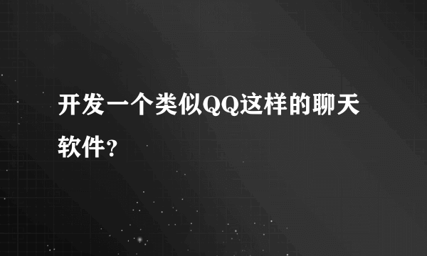 开发一个类似QQ这样的聊天软件？