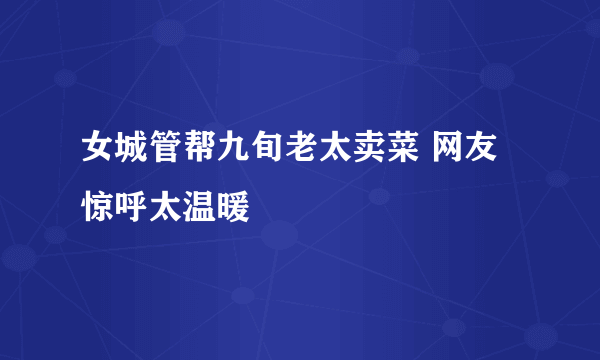 女城管帮九旬老太卖菜 网友惊呼太温暖