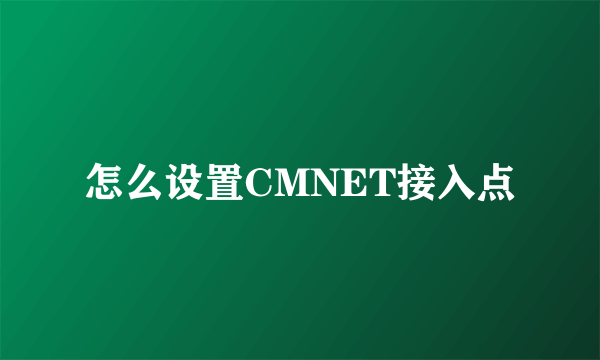 怎么设置CMNET接入点