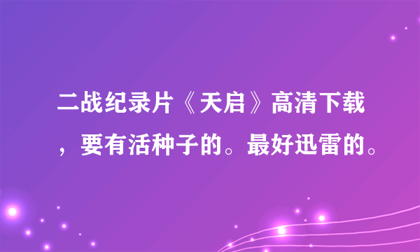 二战纪录片《天启》高清下载，要有活种子的。最好迅雷的。