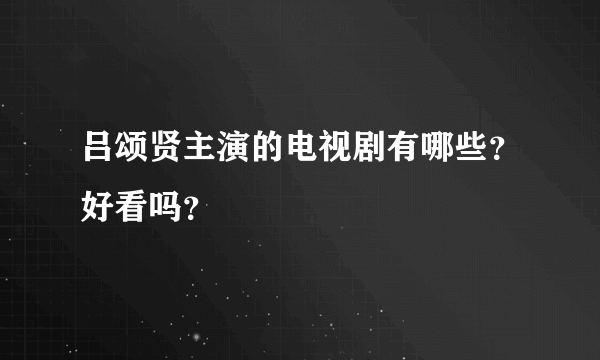 吕颂贤主演的电视剧有哪些？好看吗？