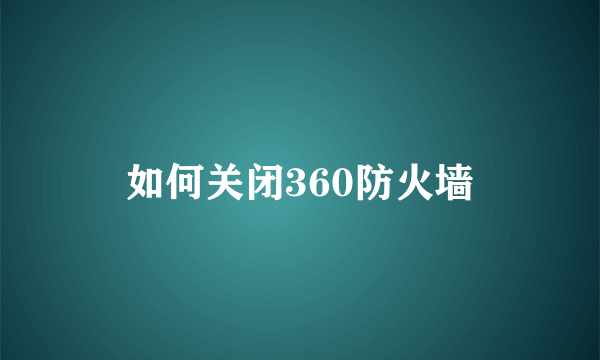 如何关闭360防火墙