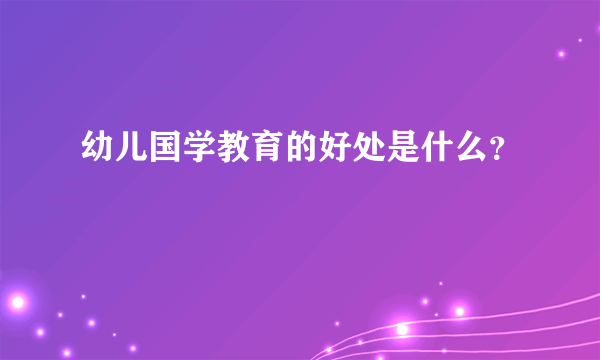 幼儿国学教育的好处是什么？