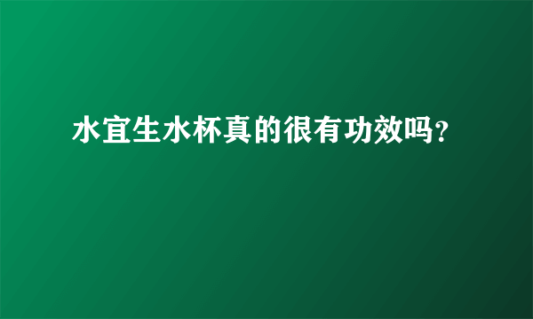 水宜生水杯真的很有功效吗？