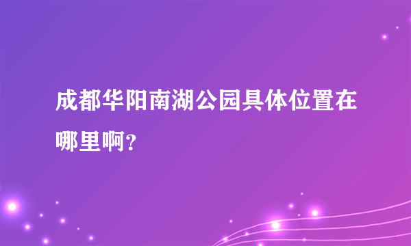 成都华阳南湖公园具体位置在哪里啊？