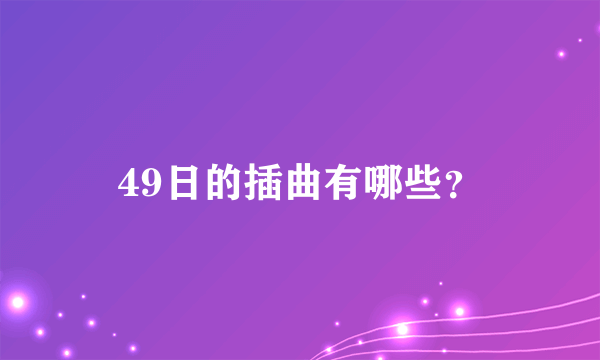 49日的插曲有哪些？