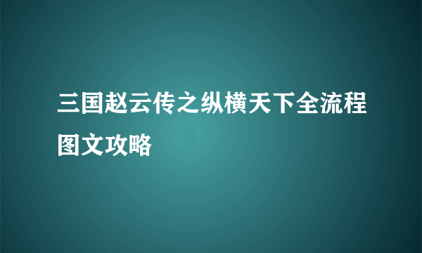 三国赵云传之纵横天下全流程图文攻略