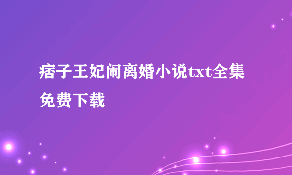 痞子王妃闹离婚小说txt全集免费下载