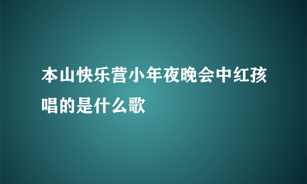 本山快乐营小年夜晚会中红孩唱的是什么歌