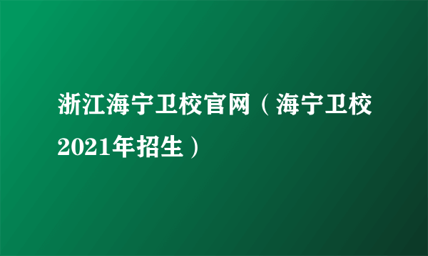 浙江海宁卫校官网（海宁卫校2021年招生）