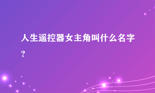 人生遥控器女主角叫什么名字？