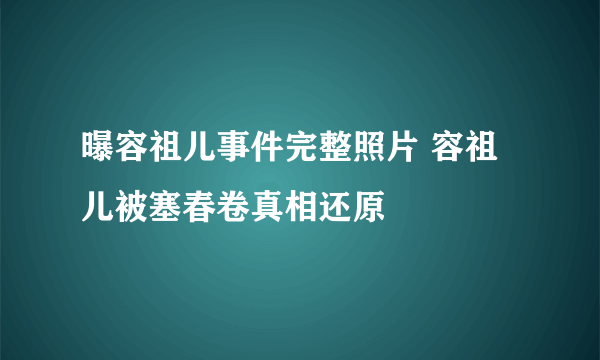 曝容祖儿事件完整照片 容祖儿被塞春卷真相还原