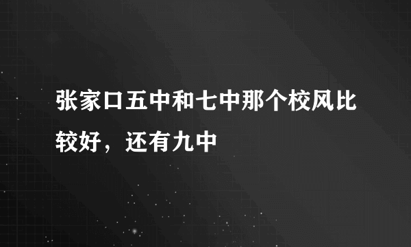 张家口五中和七中那个校风比较好，还有九中