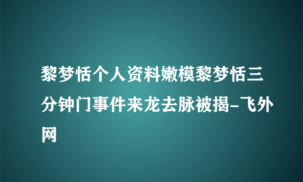 黎梦恬个人资料嫩模黎梦恬三分钟门事件来龙去脉被揭-飞外网