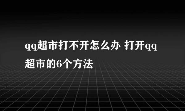 qq超市打不开怎么办 打开qq超市的6个方法