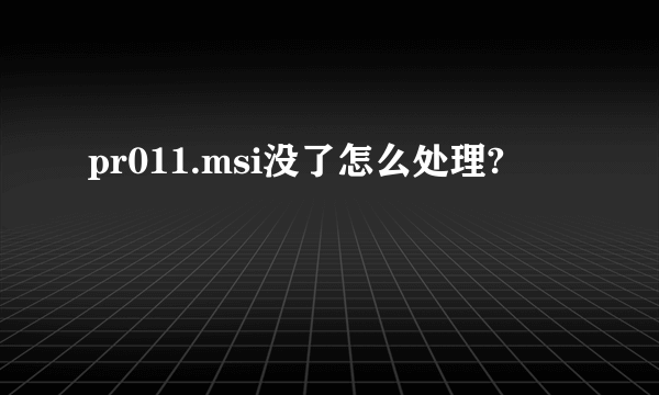 pr011.msi没了怎么处理?