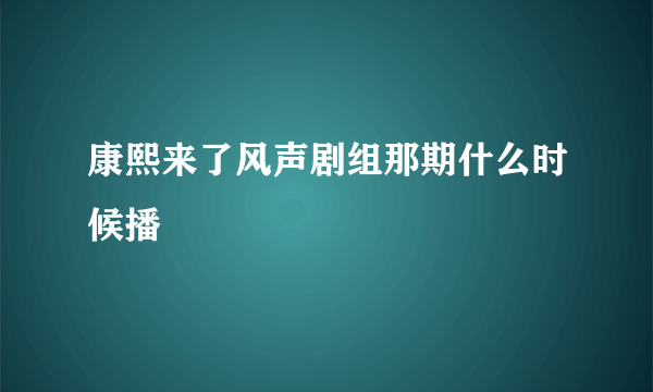 康熙来了风声剧组那期什么时候播