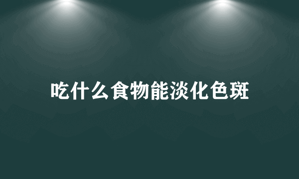 吃什么食物能淡化色斑