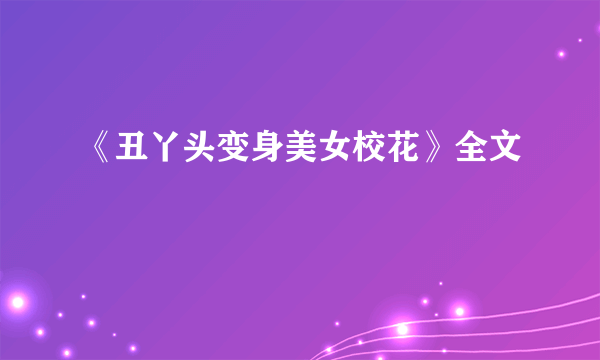 《丑丫头变身美女校花》全文