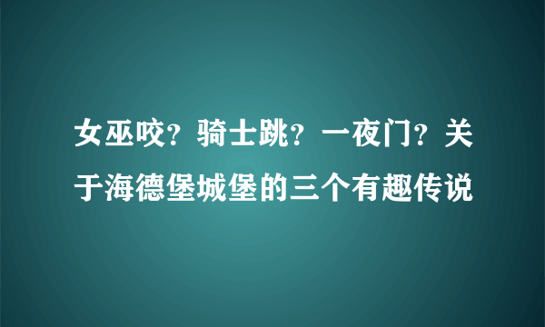 女巫咬？骑士跳？一夜门？关于海德堡城堡的三个有趣传说