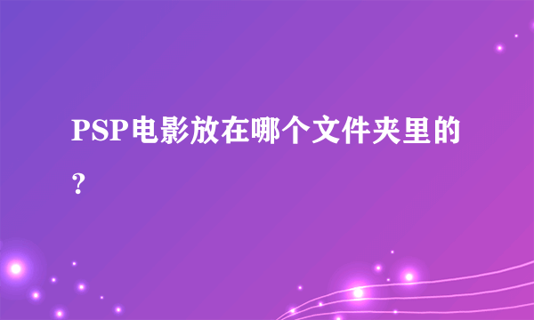 PSP电影放在哪个文件夹里的?