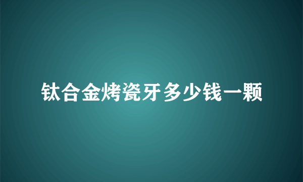 钛合金烤瓷牙多少钱一颗