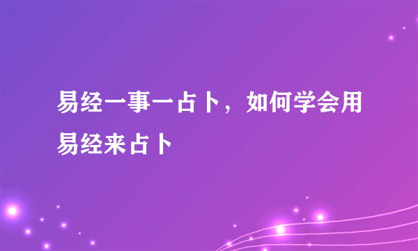 易经一事一占卜，如何学会用易经来占卜