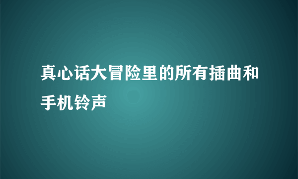 真心话大冒险里的所有插曲和手机铃声