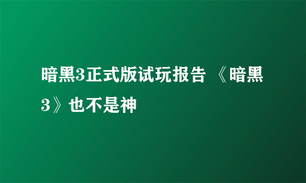 暗黑3正式版试玩报告 《暗黑3》也不是神