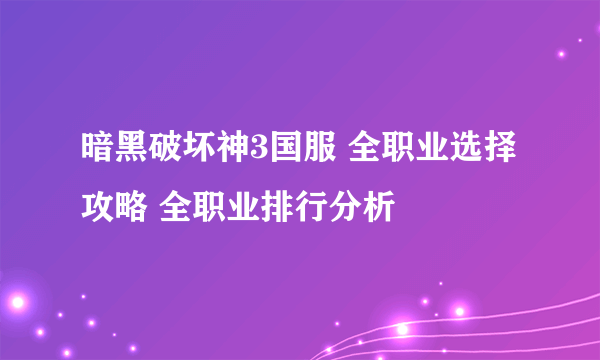 暗黑破坏神3国服 全职业选择攻略 全职业排行分析