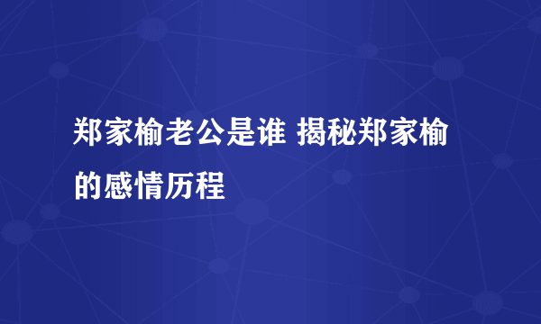 郑家榆老公是谁 揭秘郑家榆的感情历程