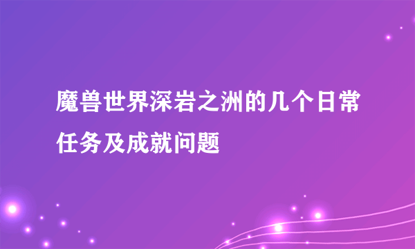 魔兽世界深岩之洲的几个日常任务及成就问题