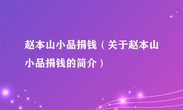 赵本山小品捐钱（关于赵本山小品捐钱的简介）