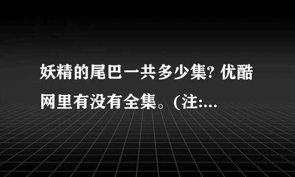 妖精的尾巴一共多少集? 优酷网里有没有全集。(注:必须是优酷里! )