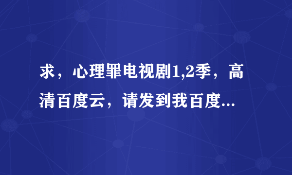 求，心理罪电视剧1,2季，高清百度云，请发到我百度云，谢谢！！