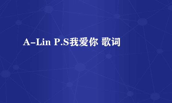 A-Lin P.S我爱你 歌词