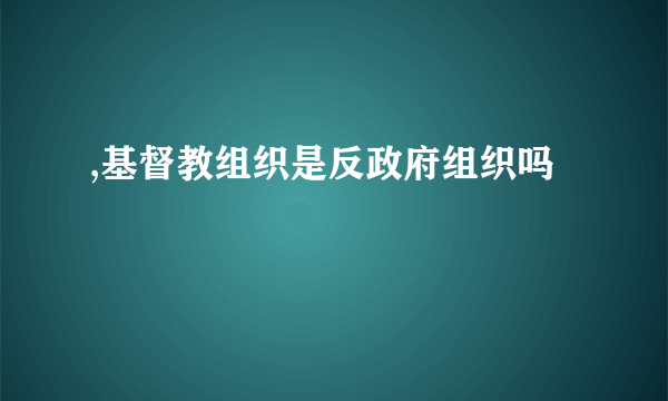 ,基督教组织是反政府组织吗