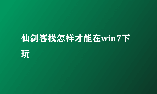 仙剑客栈怎样才能在win7下玩