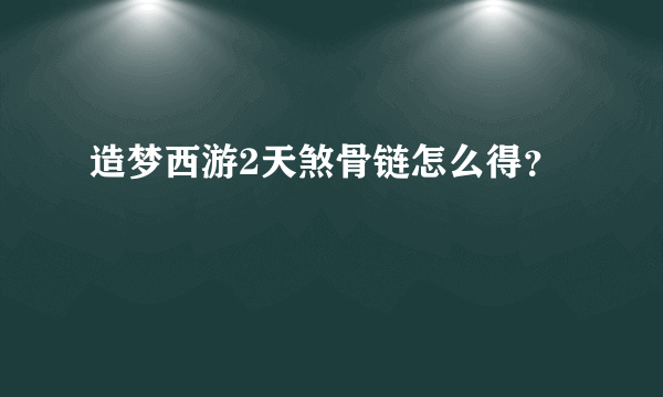 造梦西游2天煞骨链怎么得？