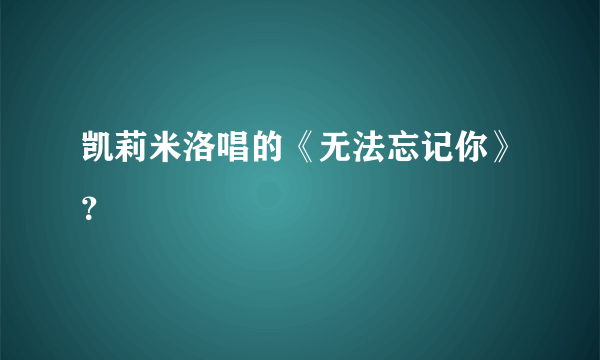 凯莉米洛唱的《无法忘记你》？