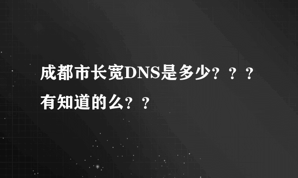 成都市长宽DNS是多少？？？有知道的么？？