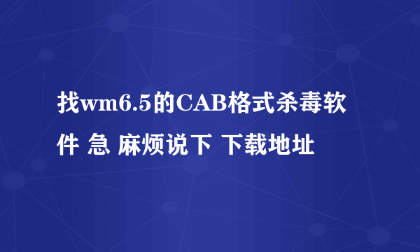 找wm6.5的CAB格式杀毒软件 急 麻烦说下 下载地址