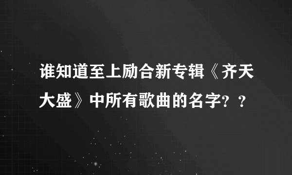 谁知道至上励合新专辑《齐天大盛》中所有歌曲的名字？？