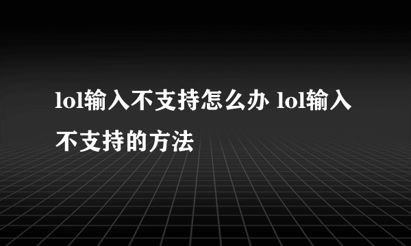 lol输入不支持怎么办 lol输入不支持的方法