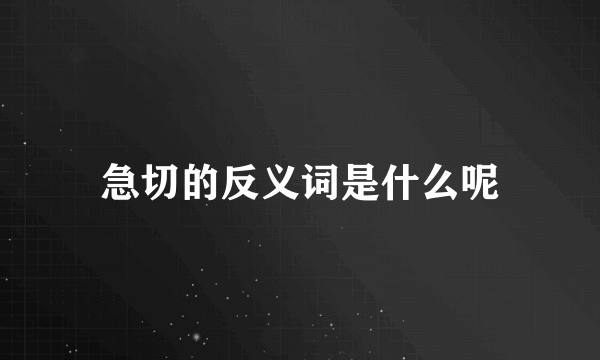 急切的反义词是什么呢