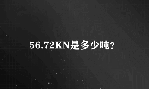 56.72KN是多少吨？