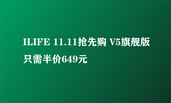 ILIFE 11.11抢先购 V5旗舰版只需半价649元