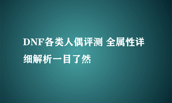 DNF各类人偶评测 全属性详细解析一目了然